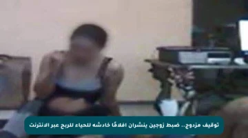 توقيف مزدوج.. ضبط زوجين ينشران أفلامًا خادشة للحياء للربح عبر الإنترنت